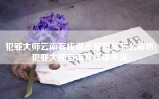 犯罪大师云南客栈谋杀案答案怎么解析(犯罪大师云南客栈谋杀案)