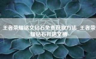 王者荣耀铭文钻石免费获取方法_王者荣耀钻石开铭文槽