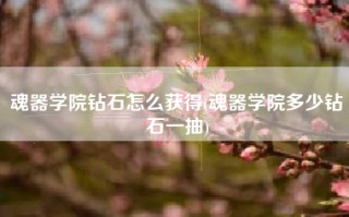 魂器学院钻石怎么获得(魂器学院多少钻石一抽)