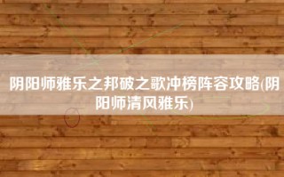 阴阳师雅乐之邦破之歌冲榜阵容攻略(阴阳师清风雅乐)