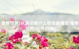 魔兽世界TBC怀旧服什么职业最赚钱(魔兽世界TBC怀旧服)