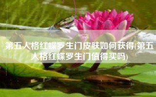 第五人格红蝶罗生门皮肤如何获得(第五人格红蝶罗生门值得买吗)