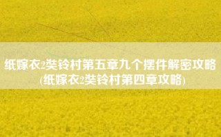 纸嫁衣2奘铃村第五章九个摆件解密攻略 (纸嫁衣2奘铃村第四章攻略)