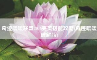 奇迹暖暖联盟20-6完美搭配攻略(奇迹暖暖破解版)