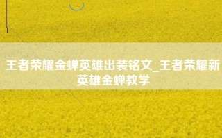 王者荣耀金蝉英雄出装铭文_王者荣耀新英雄金蝉教学