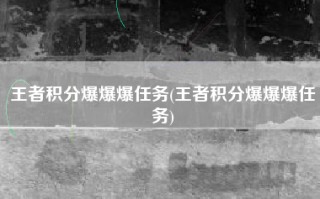 王者积分爆爆爆任务(王者积分爆爆爆任务)