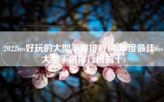 2022ios好玩的大型手游排行榜(年度最佳ios大型手游排行榜前十)