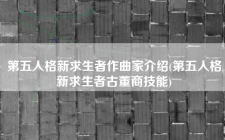 第五人格新求生者作曲家介绍(第五人格新求生者古董商技能)