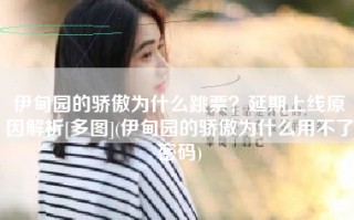 伊甸园的骄傲为什么跳票？延期上线原因解析[多图](伊甸园的骄傲为什么用不了密码)