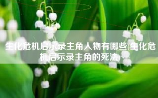 生化危机启示录主角人物有哪些(生化危机启示录主角的死法)