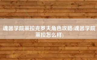 魂器学院莱拉克罗夫角色攻略(魂器学院莱拉怎么样)