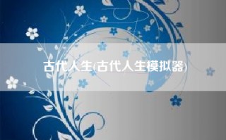 古代人生(古代人生模拟器)