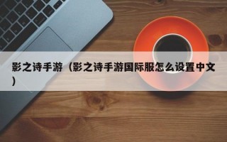 影之诗手游（影之诗手游国际服怎么设置中文）