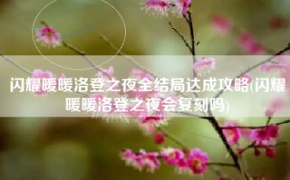 闪耀暖暖洛登之夜全结局达成攻略(闪耀暖暖洛登之夜会复刻吗)