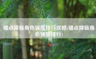 锚点降临角色强度排行攻略(锚点降临角色强度排行)