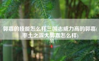 郭嘉的技能怎么样三国志威力高的郭嘉(率土之滨大郭嘉怎么样)