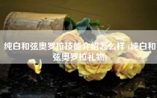纯白和弦奥罗拉技能介绍怎么样 (纯白和弦奥罗拉礼物)