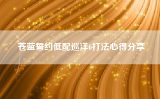 苍蓝誓约低配巡洋6打法心得分享