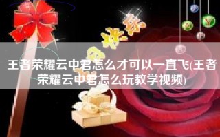 王者荣耀云中君怎么才可以一直飞(王者荣耀云中君怎么玩教学视频)