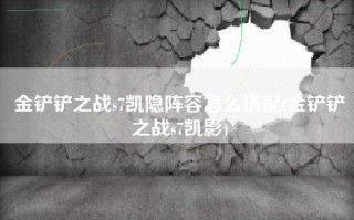 金铲铲之战s7凯隐阵容怎么搭配(金铲铲之战s7凯影)