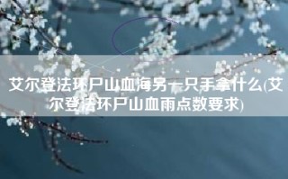 艾尔登法环尸山血海另一只手拿什么(艾尔登法环尸山血雨点数要求)