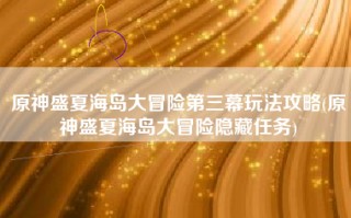 原神盛夏海岛大冒险第三幕玩法攻略(原神盛夏海岛大冒险隐藏任务)
