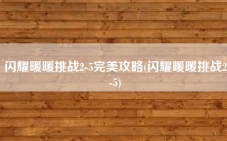 闪耀暖暖挑战2-5完美攻略(闪耀暖暖挑战2-5)