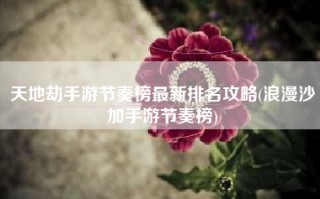 天地劫手游节奏榜最新排名攻略(浪漫沙加手游节奏榜)