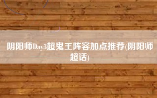 阴阳师Day3超鬼王阵容加点推荐(阴阳师超话)