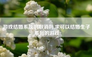 游戏结婚系统的取消吗,求可以结婚生子系列的游戏