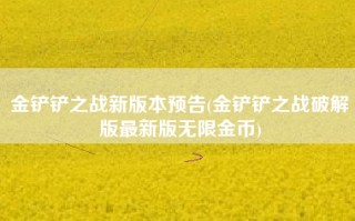 金铲铲之战新版本预告(金铲铲之战破解版最新版无限金币)