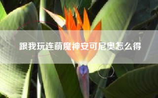 跟我玩连萌魔神安可尼奥怎么得