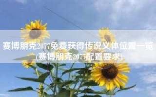 赛博朋克2077免费获得传说义体位置一览 (赛博朋克2077配置要求)