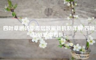 四叶草剧场中毒层数刷新机制详解(四叶草剧场中毒队)