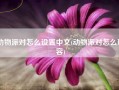 动物派对怎么设置中文(动物派对怎么形容)