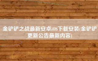 金铲铲之战最新安卓iOS下载安装(金铲铲更新公告最新内容)
