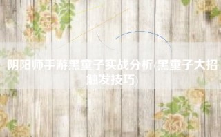 阴阳师手游黑童子实战分析(黑童子大招触发技巧)