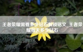 王者荣耀需要多少钻石解锁铭文_王者荣耀每天多少钻石