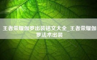 王者荣耀伽罗出装铭文大全_王者荣耀伽罗法术出装