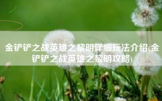 金铲铲之战英雄之黎明详细玩法介绍(金铲铲之战英雄之黎明攻略)