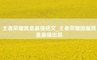 王者荣耀凯皇最强铭文_王者荣耀国服凯皇最强出装