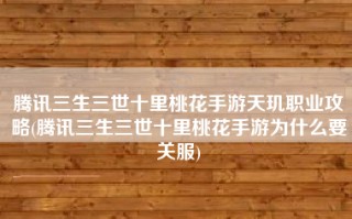 腾讯三生三世十里桃花手游天玑职业攻略(腾讯三生三世十里桃花手游为什么要关服)