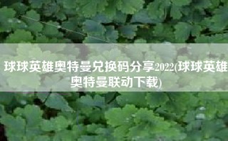 球球英雄奥特曼兑换码分享2022(球球英雄奥特曼联动下载)
