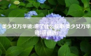 美少女万华镜5讲了什么故事(美少女万华镜5讲谜语)
