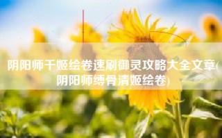 阴阳师千姬绘卷速刷御灵攻略大全文章(阴阳师缚骨清姬绘卷)