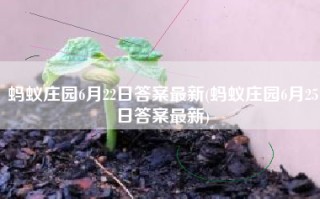 蚂蚁庄园6月22日答案最新(蚂蚁庄园6月25日答案最新)