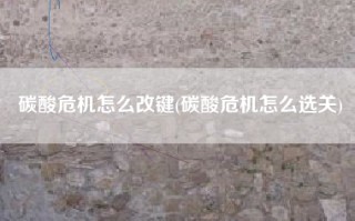 碳酸危机怎么改键(碳酸危机怎么选关)