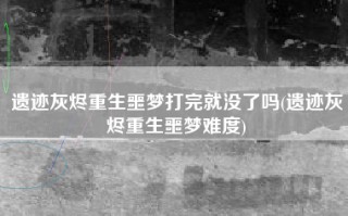 遗迹灰烬重生噩梦打完就没了吗(遗迹灰烬重生噩梦难度)