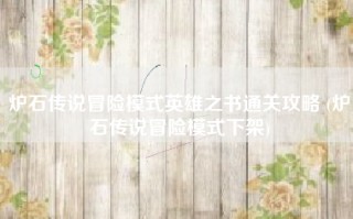 炉石传说冒险模式英雄之书通关攻略 (炉石传说冒险模式下架)