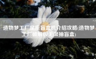 造物梦工厂星座盲盒机介绍攻略(造物梦工厂破解版无限抽盲盒)